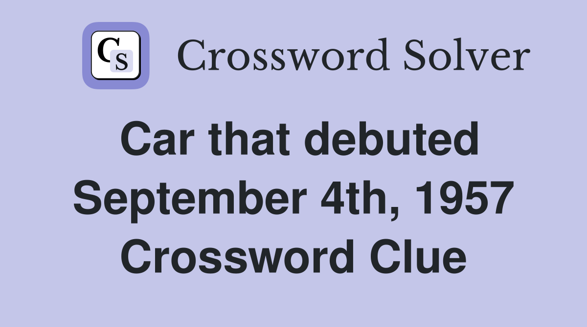 Car that debuted September 4th, 1957 Crossword Clue