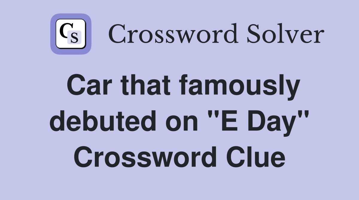 Car that famously debuted on "E Day" Crossword Clue