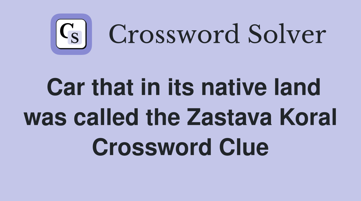 Car that in its native land was called the Zastava Koral Crossword Clue