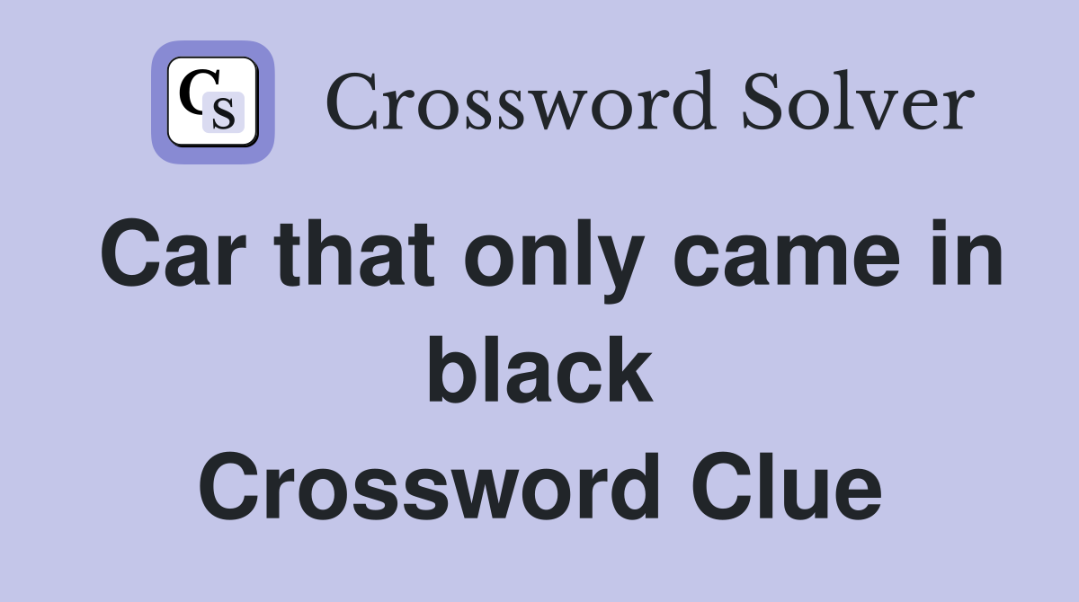 Car that only came in black Crossword Clue
