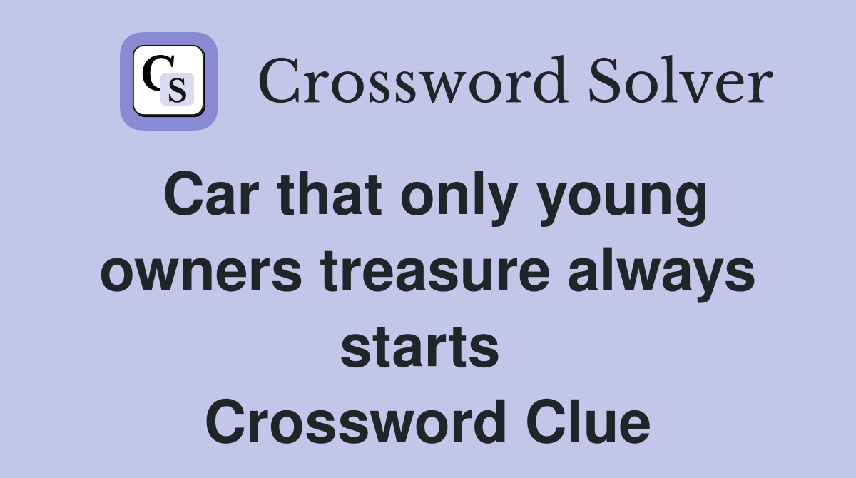 Car that only young owners treasure always starts  Crossword Clue