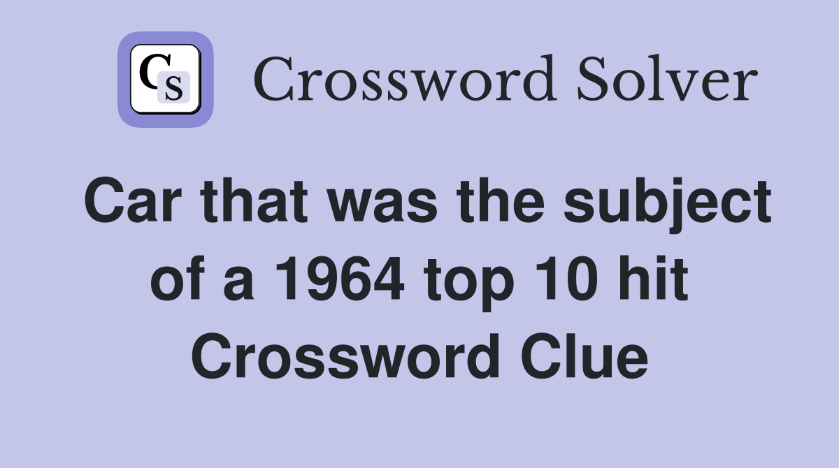 Car that was the subject of a 1964 top 10 hit Crossword Clue