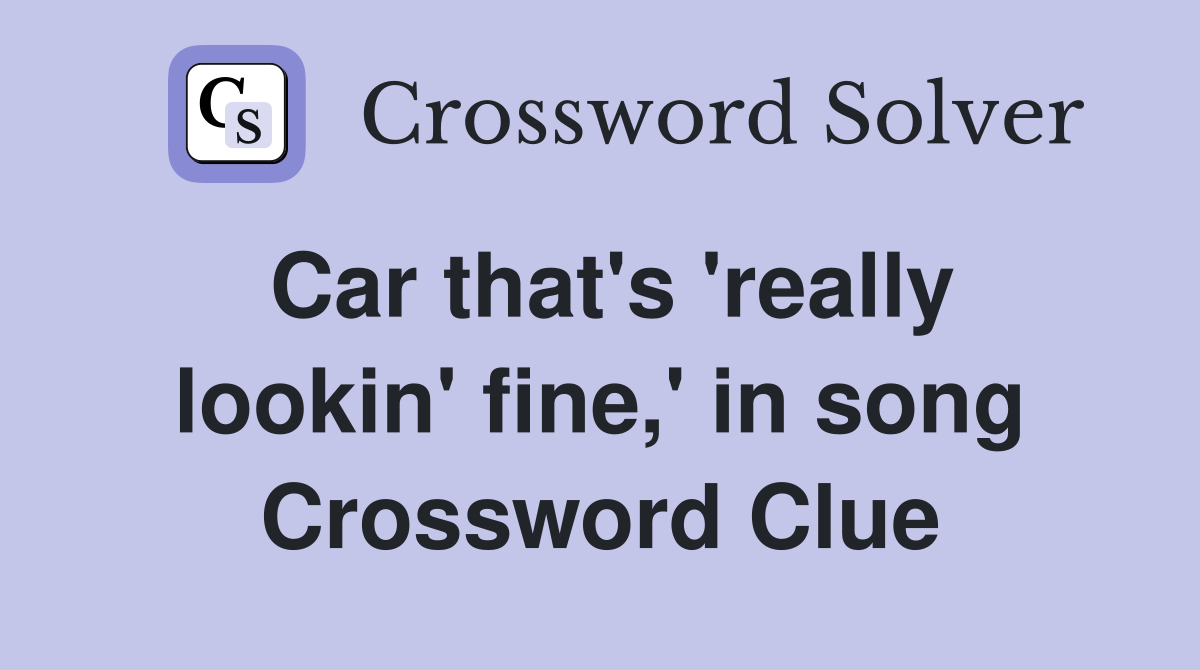 Car that's 'really lookin' fine,' in song Crossword Clue