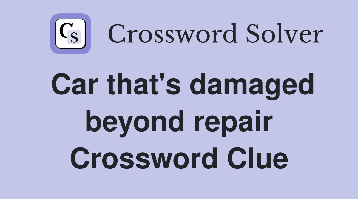 Car that's damaged beyond repair Crossword Clue