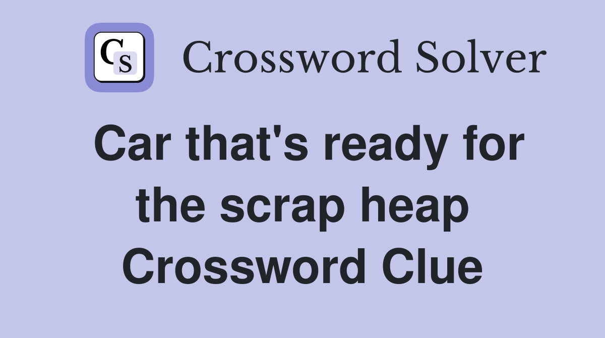 Car that's ready for the scrap heap Crossword Clue