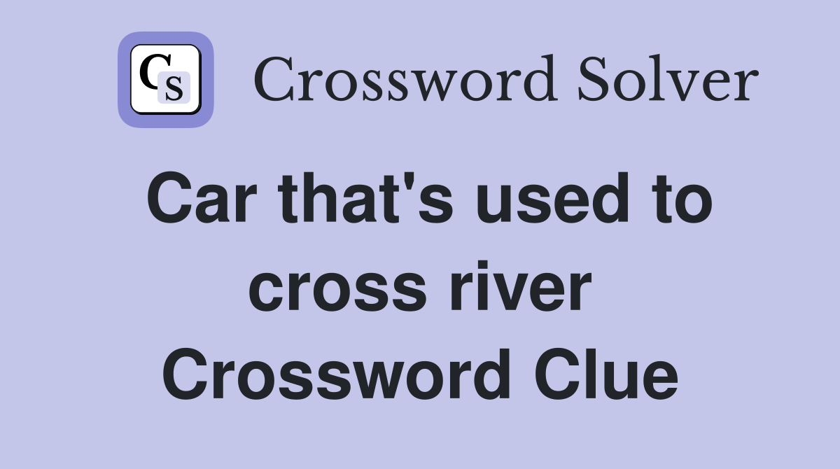 Car that's used to cross river Crossword Clue