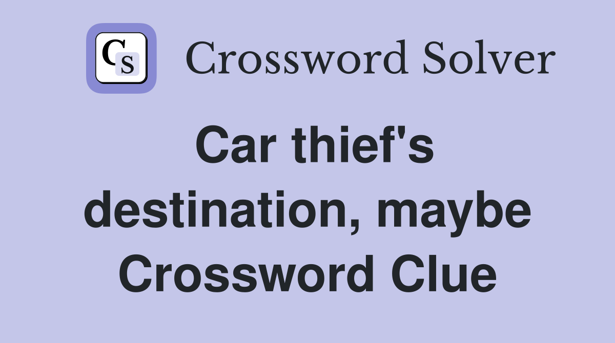Car thief's destination, maybe Crossword Clue
