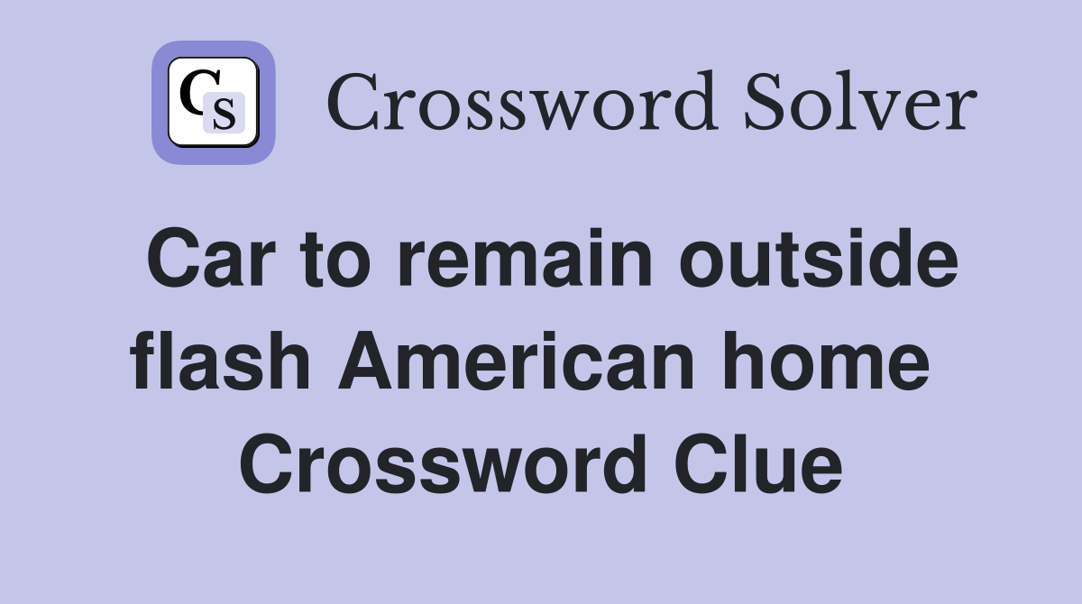 Car to remain outside flash American home  Crossword Clue