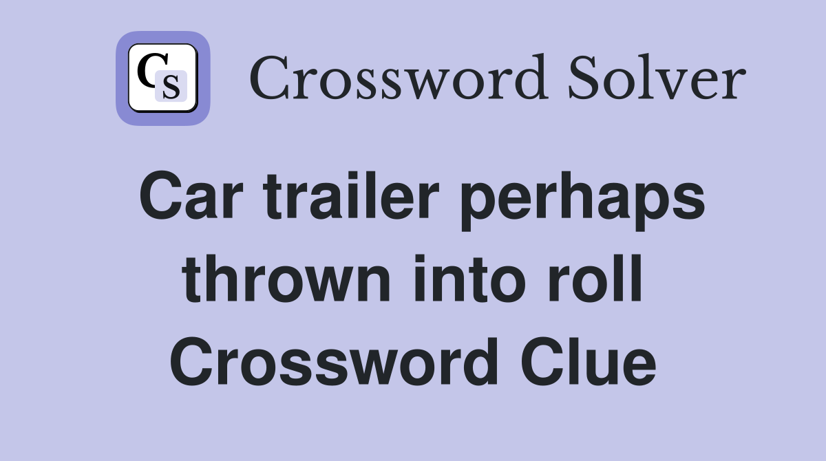Car trailer perhaps thrown into roll Crossword Clue