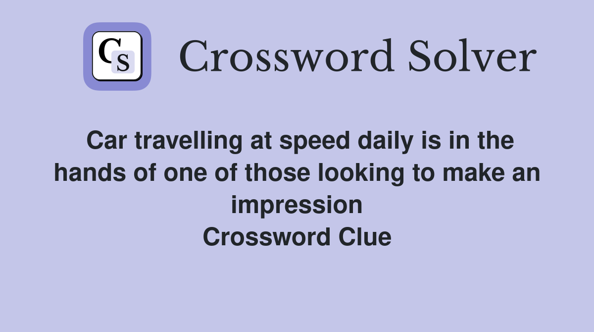 Car travelling at speed daily is in the hands of one of those looking to make an impression Crossword Clue