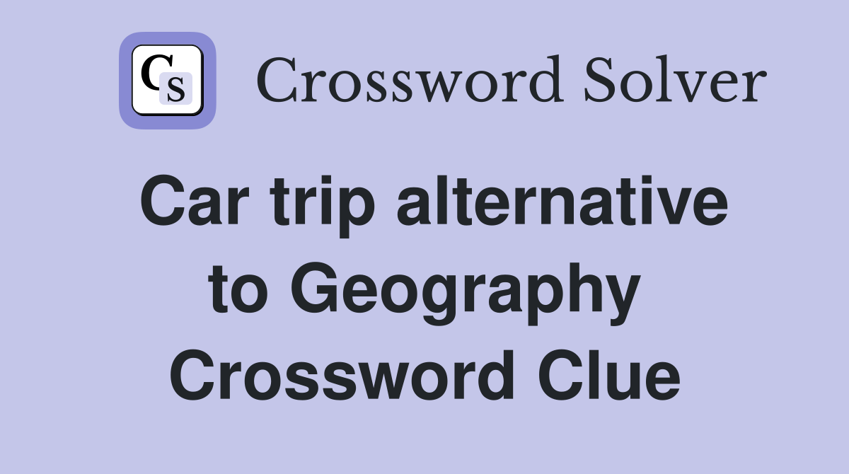 Car trip alternative to Geography Crossword Clue