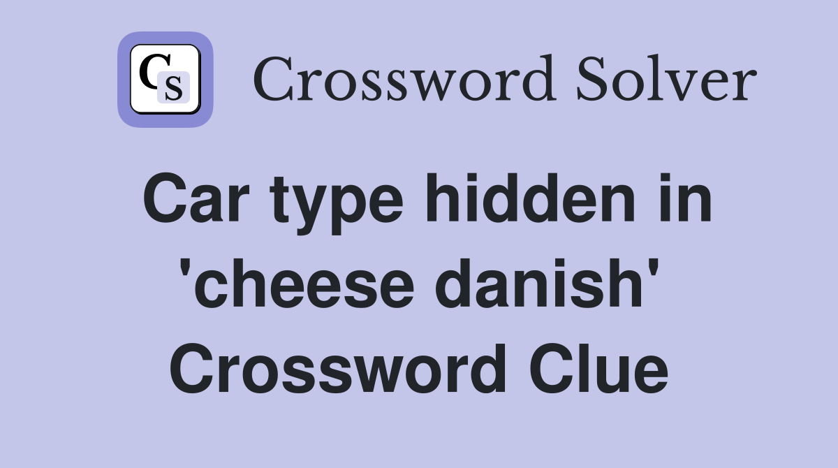 Car type hidden in 'cheese danish' Crossword Clue