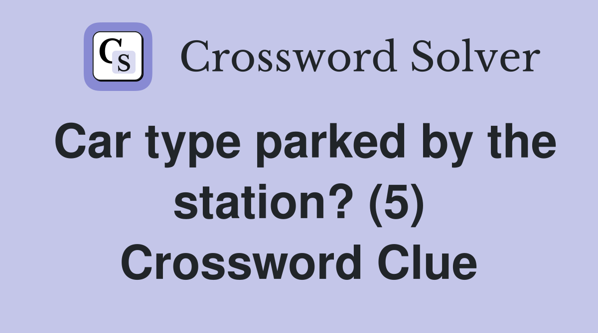 Car type parked by the station? (5) Crossword Clue