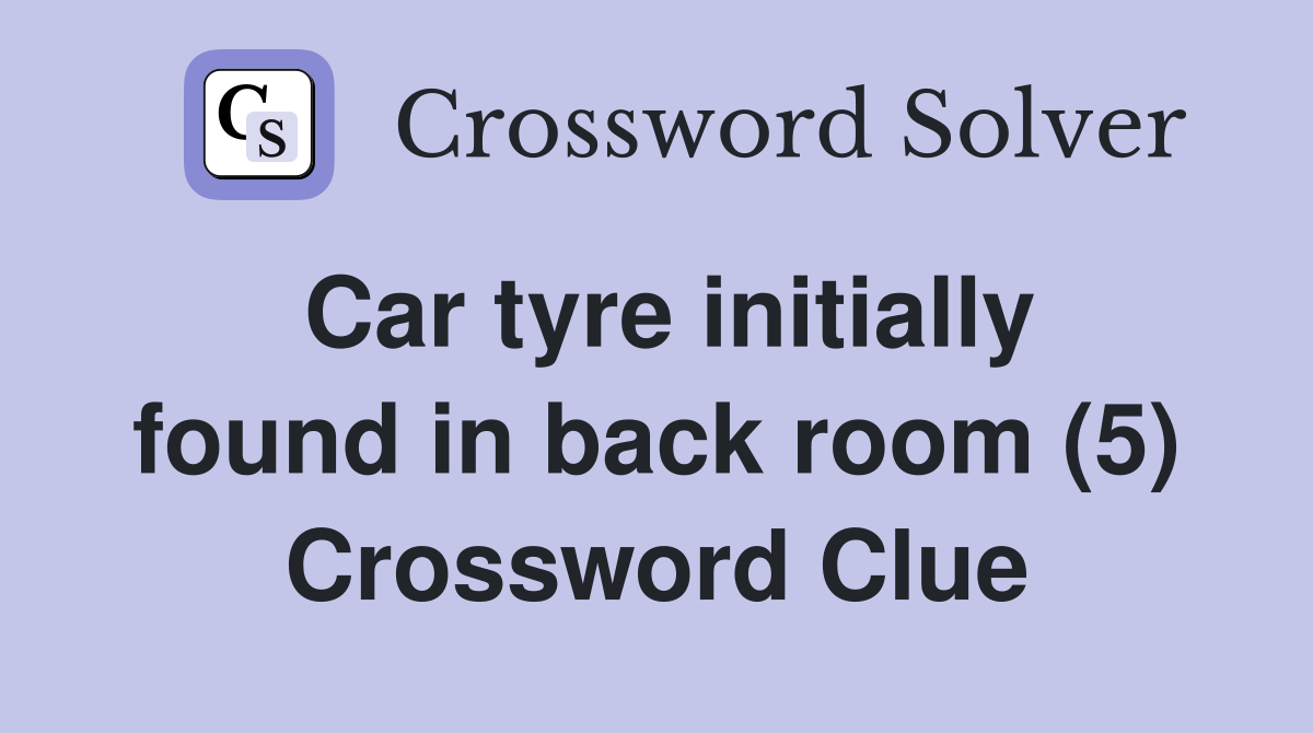 Car tyre initially found in back room (5) Crossword Clue