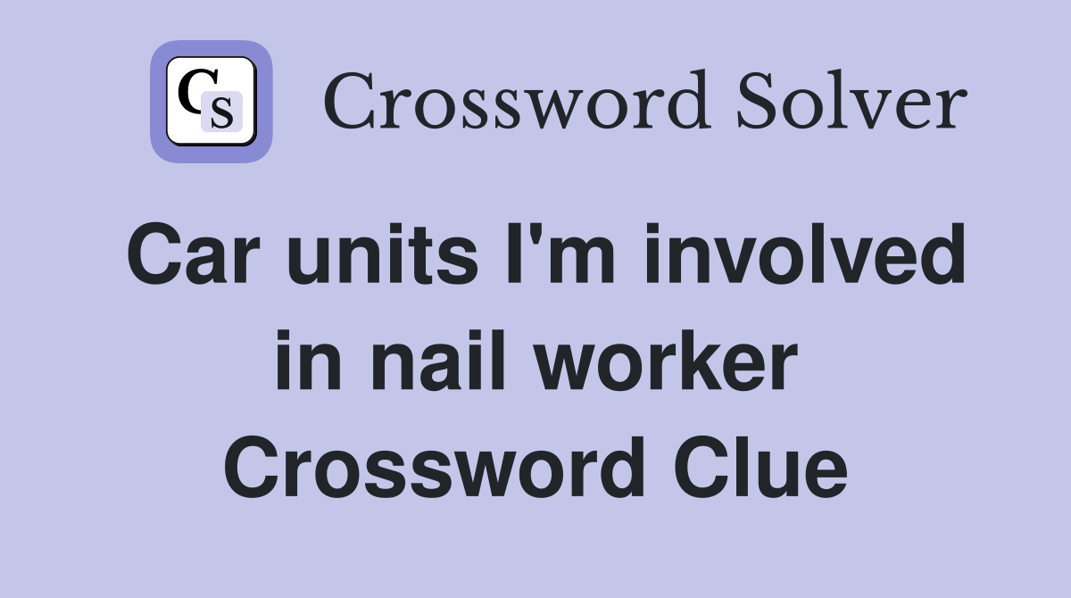 Car units I'm involved in nail worker Crossword Clue
