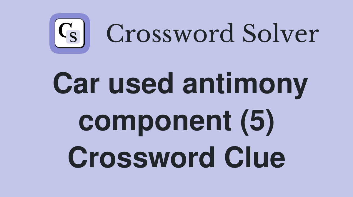 Car used antimony component (5) Crossword Clue