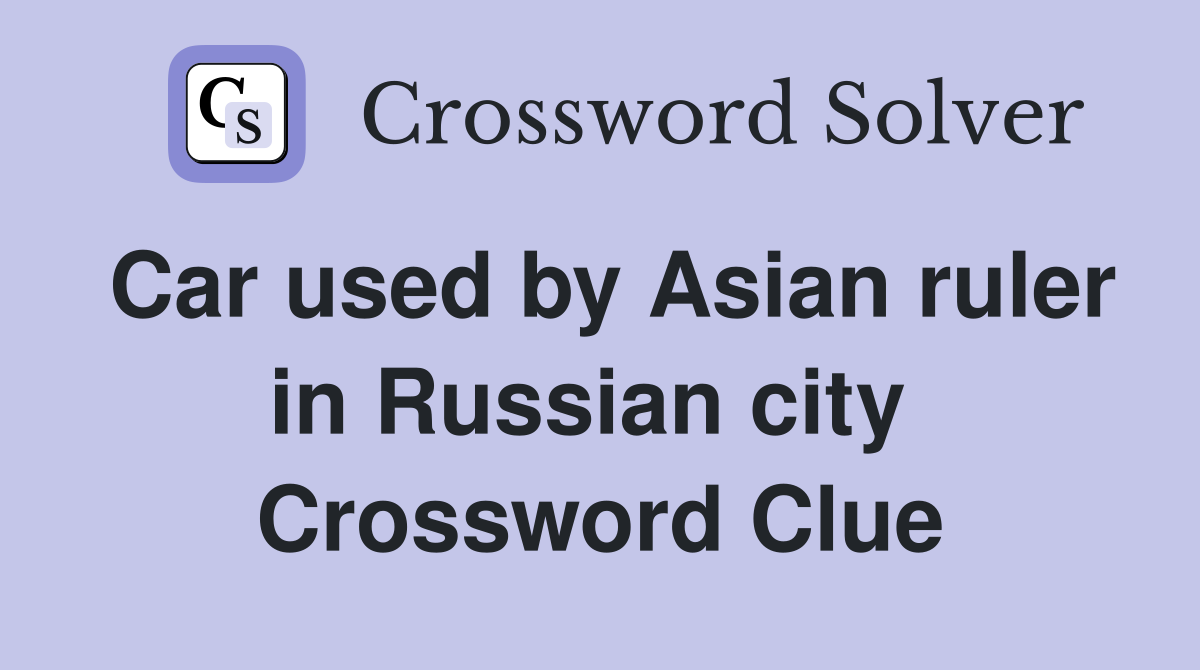 Car used by Asian ruler in Russian city  Crossword Clue