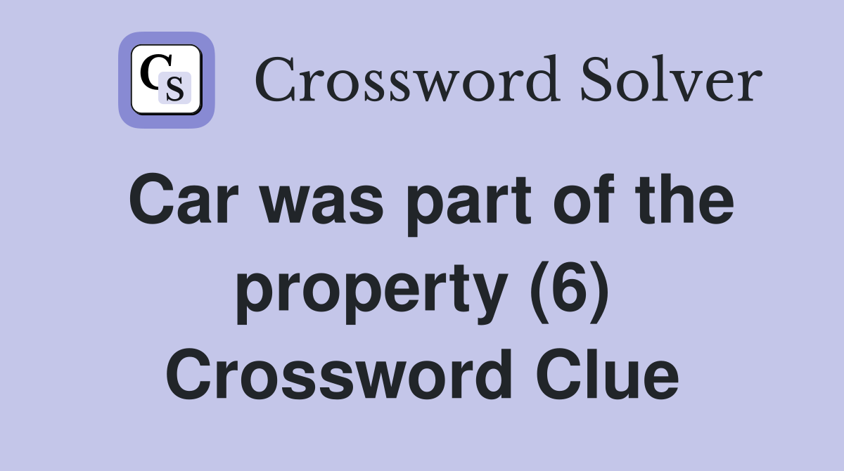 Car was part of the property (6) Crossword Clue