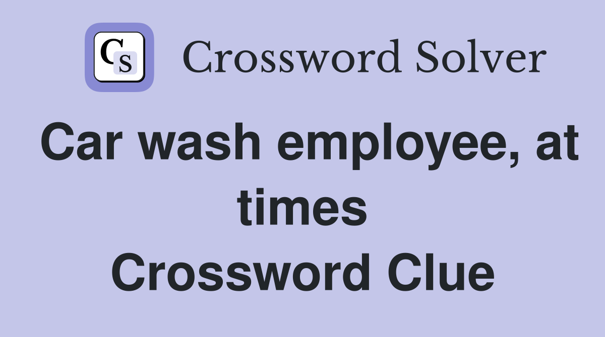 Car wash employee, at times Crossword Clue