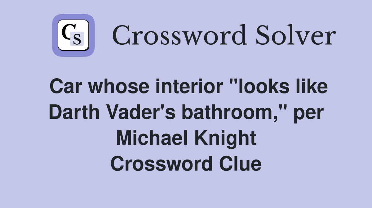 Car whose interior "looks like Darth Vader's bathroom," per Michael Knight Crossword Clue