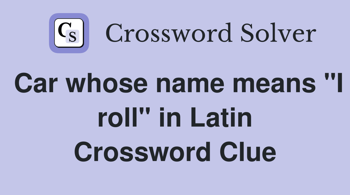 Car whose name means "I roll" in Latin Crossword Clue