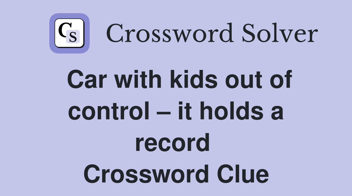 Car with kids out of control – it holds a record  Crossword Clue