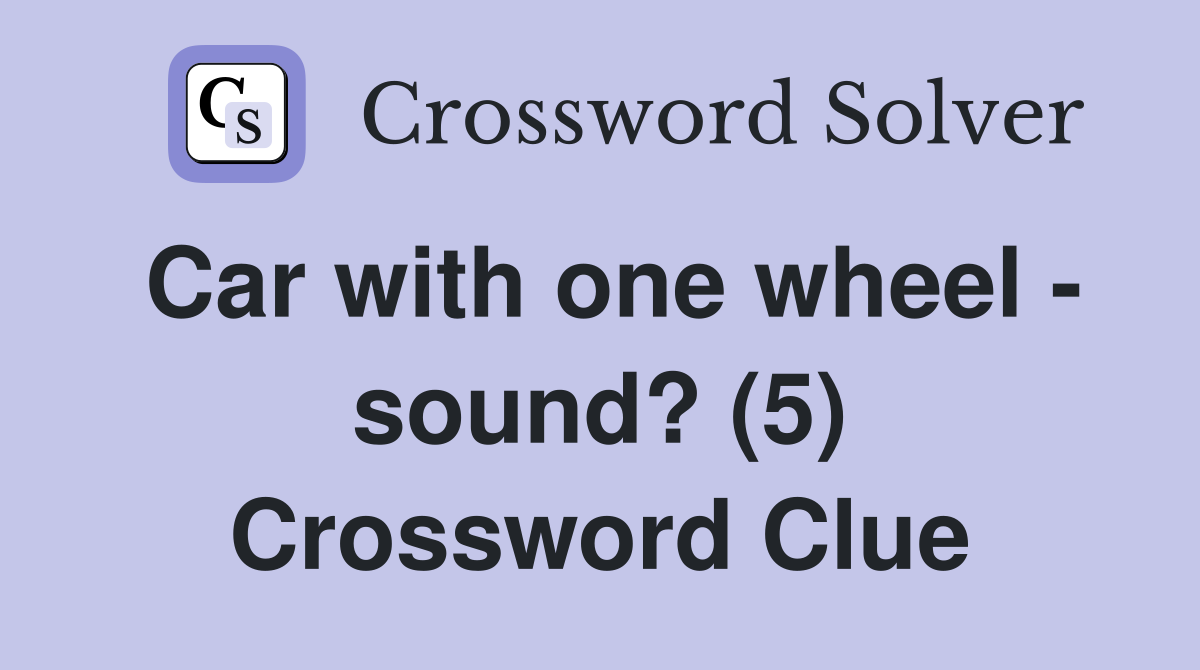 Car with one wheel - sound? (5) Crossword Clue