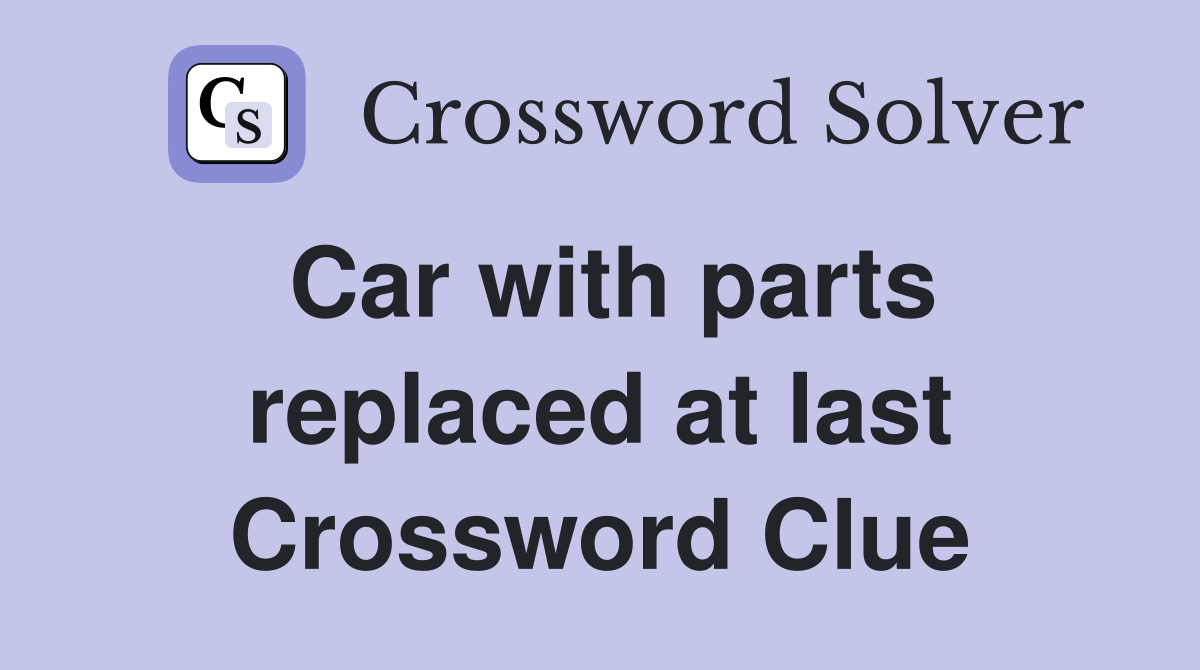 Car with parts replaced at last Crossword Clue