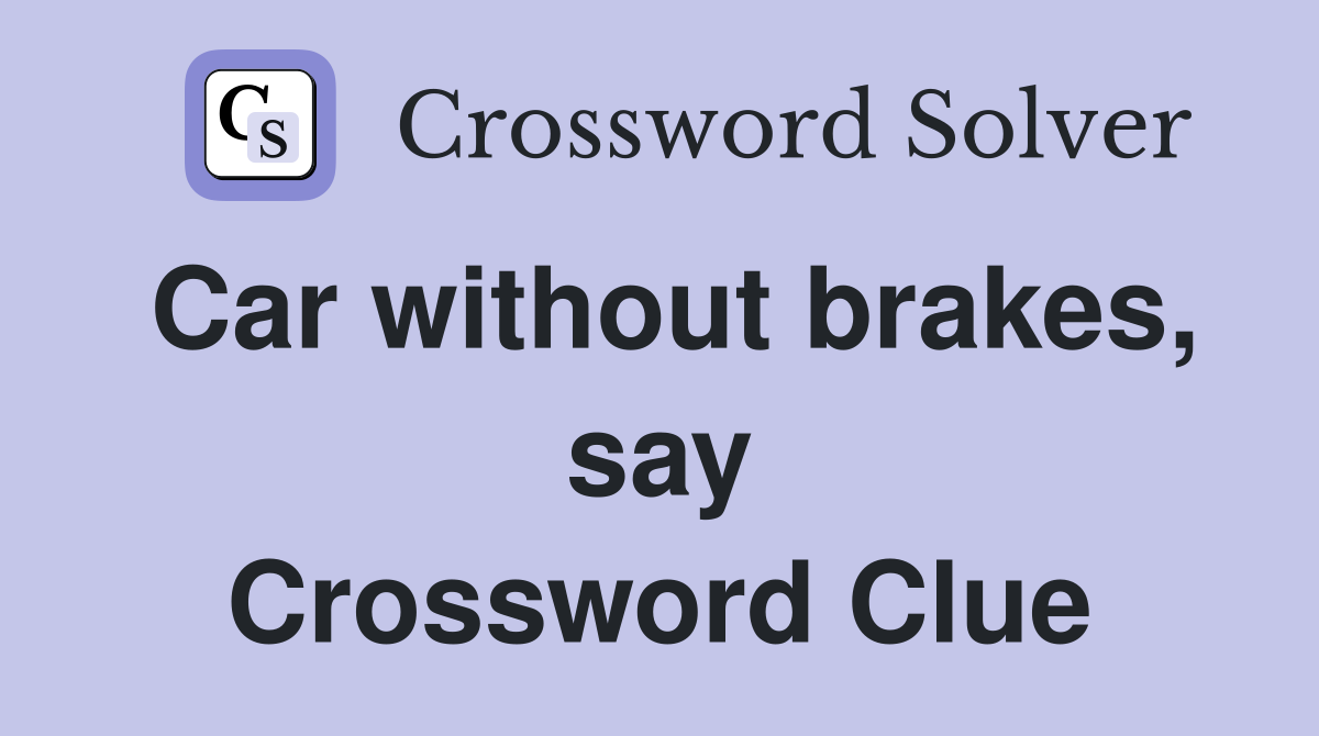 Car without brakes, say Crossword Clue