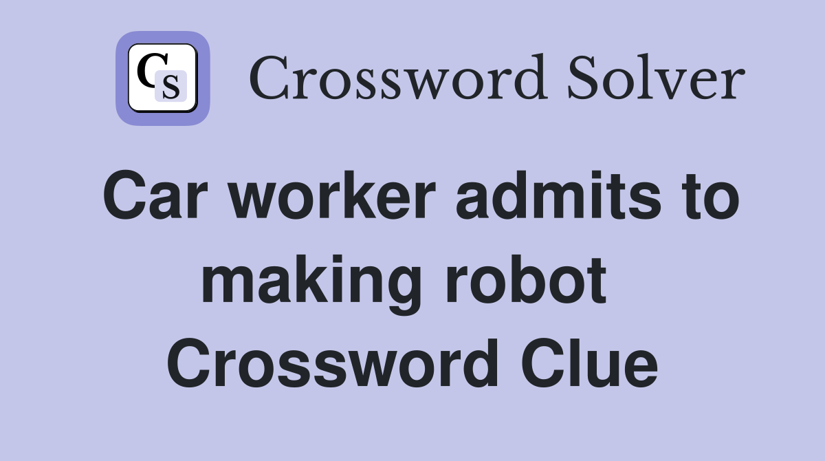 Car worker admits to making robot  Crossword Clue