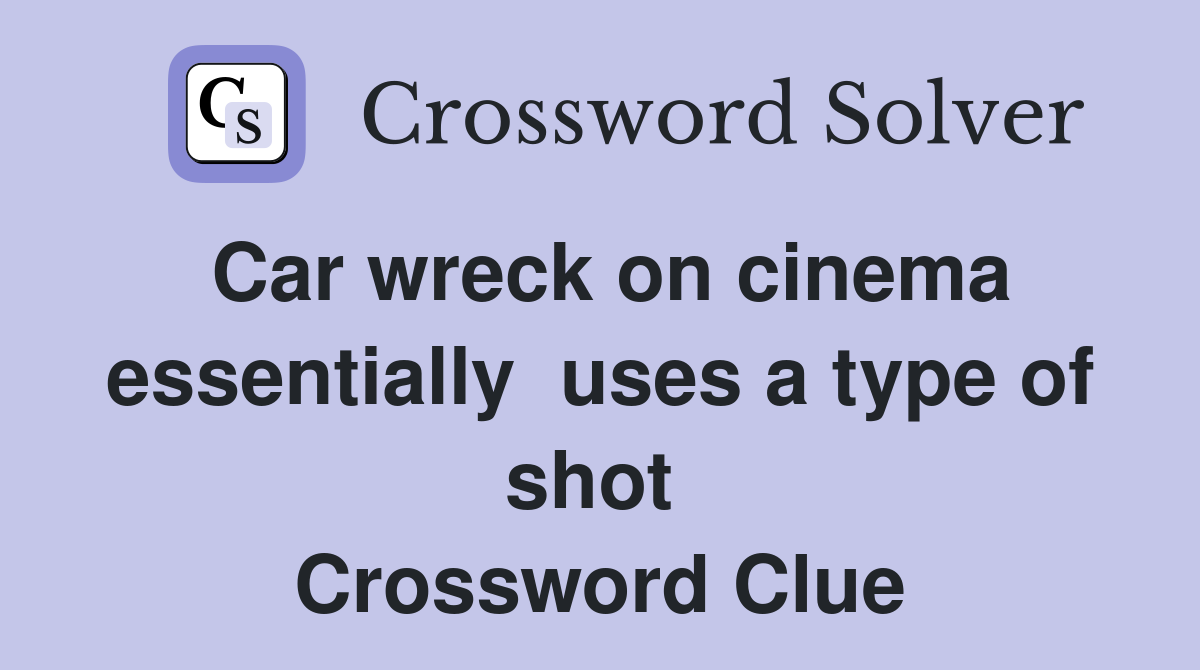 Car wreck on cinema essentially  uses a type of shot  Crossword Clue
