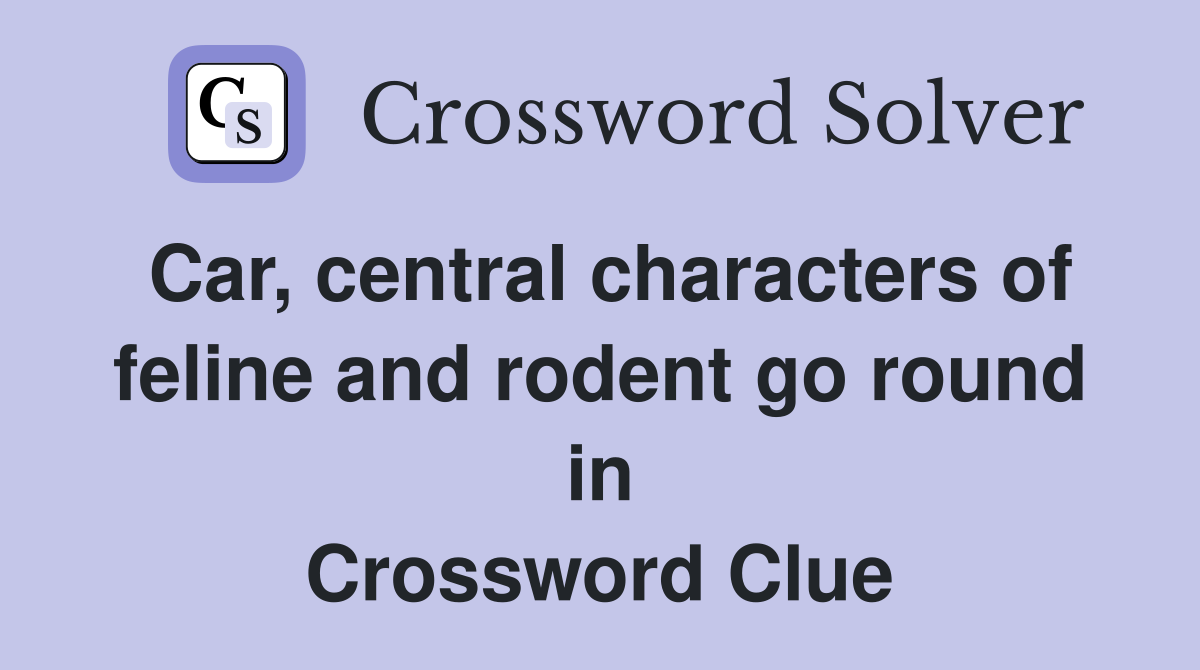 Car, central characters of feline and rodent go round in Crossword Clue