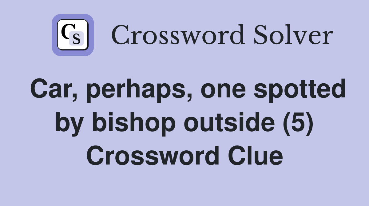 Car, perhaps, one spotted by bishop outside (5) Crossword Clue