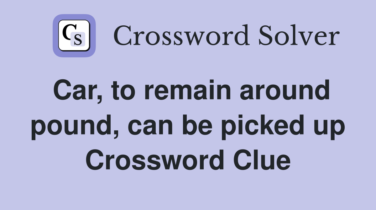 Car, to remain around pound, can be picked up Crossword Clue