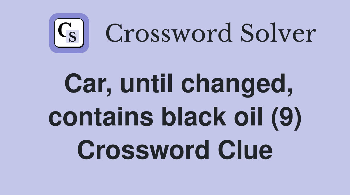 Car, until changed, contains black oil (9) Crossword Clue