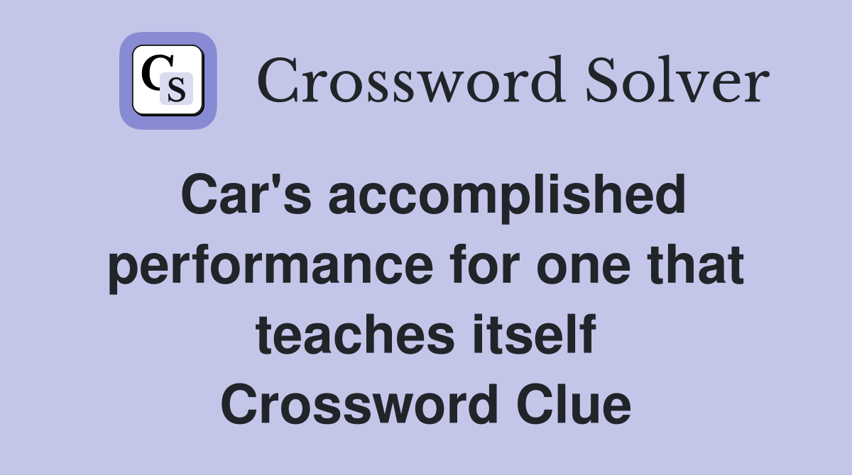 Car's accomplished performance for one that teaches itself Crossword Clue