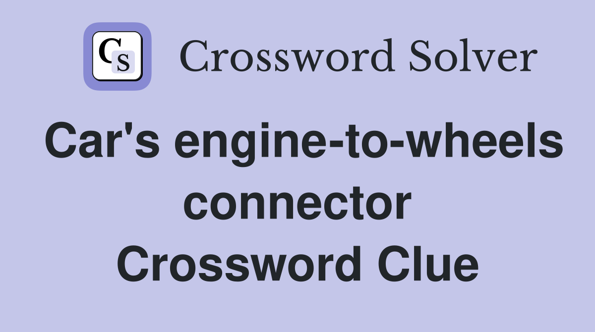 Car's engine-to-wheels connector Crossword Clue