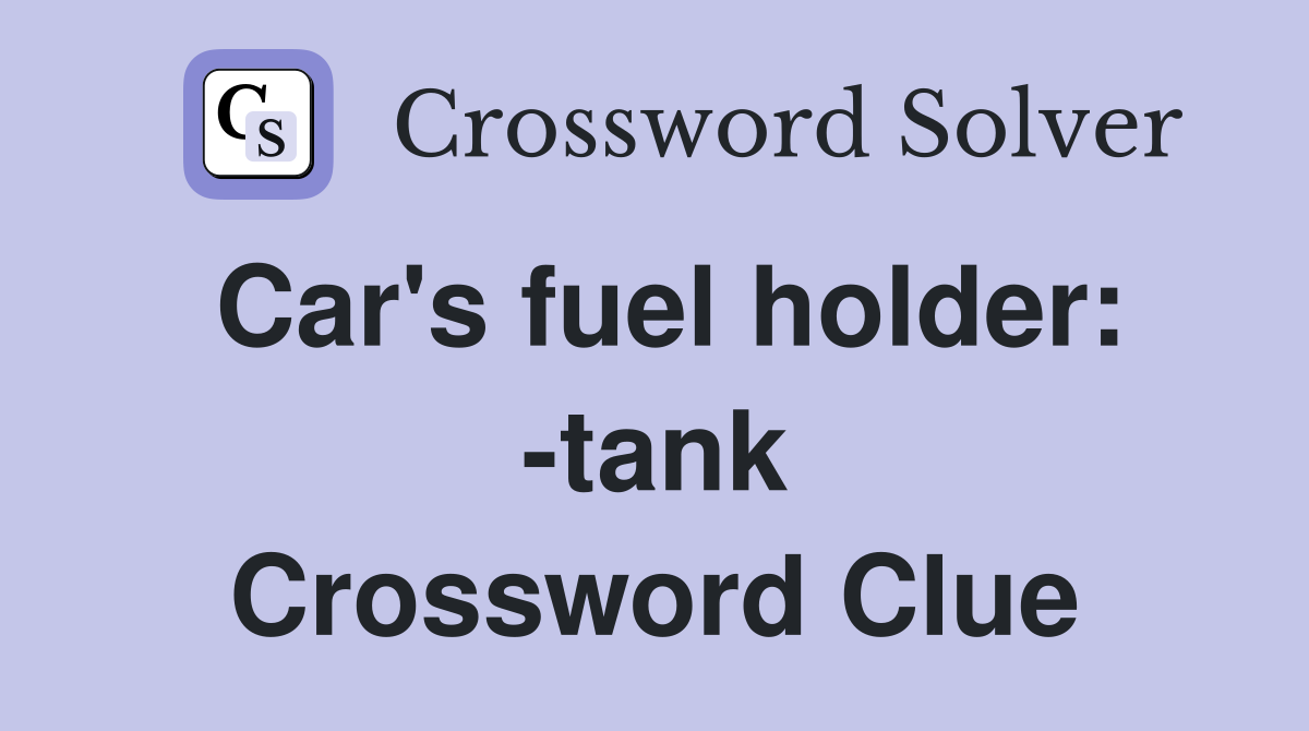 Car's fuel holder: -tank Crossword Clue