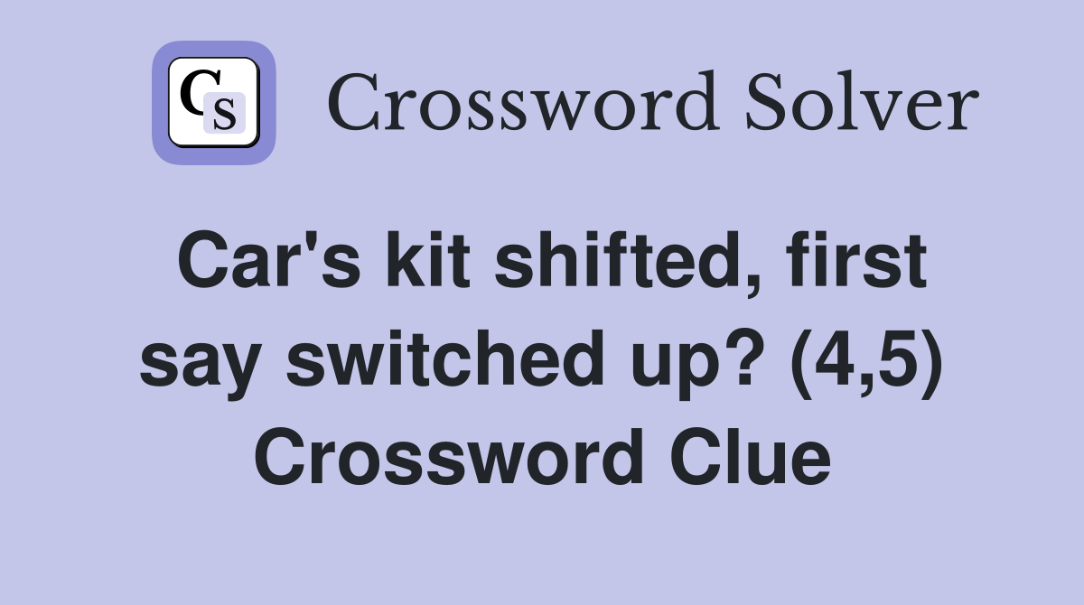 Car's kit shifted, first say switched up? (4,5) Crossword Clue