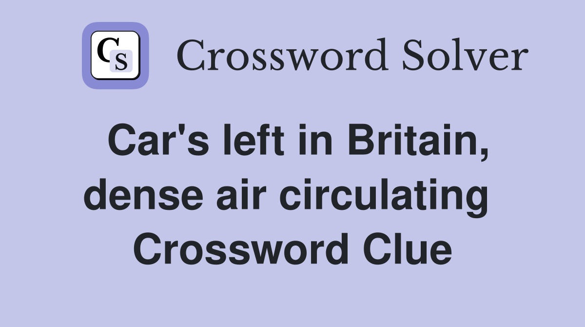 Car's left in Britain, dense air circulating  Crossword Clue