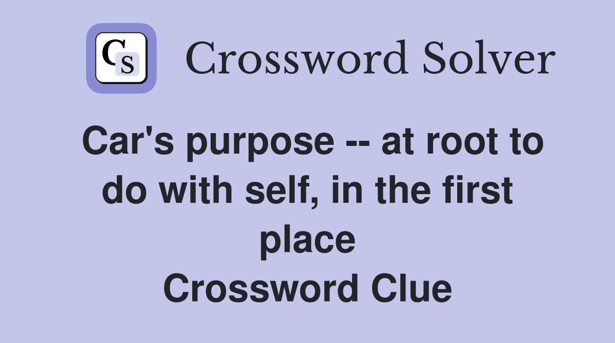 Car's purpose -- at root to do with self, in the first place Crossword Clue
