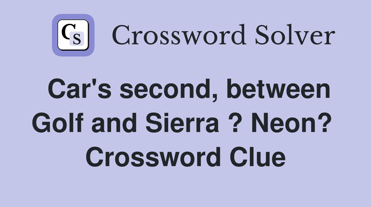 Car's second, between Golf and Sierra ? Neon?  Crossword Clue