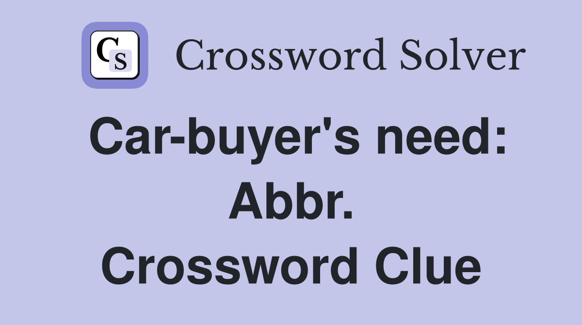 Car-buyer's need: Abbr. Crossword Clue
