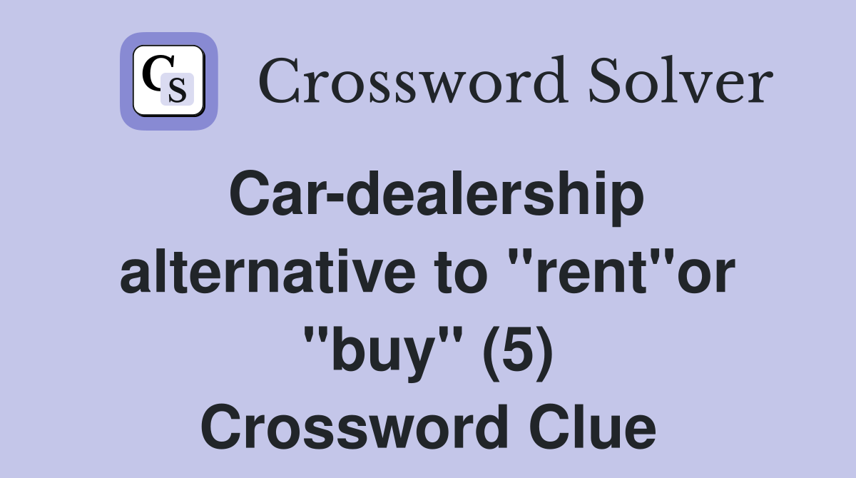 Car-dealership alternative to "rent"or "buy" (5) Crossword Clue