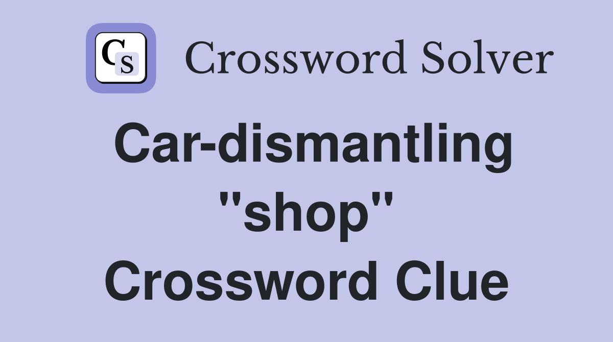 Car-dismantling "shop" Crossword Clue