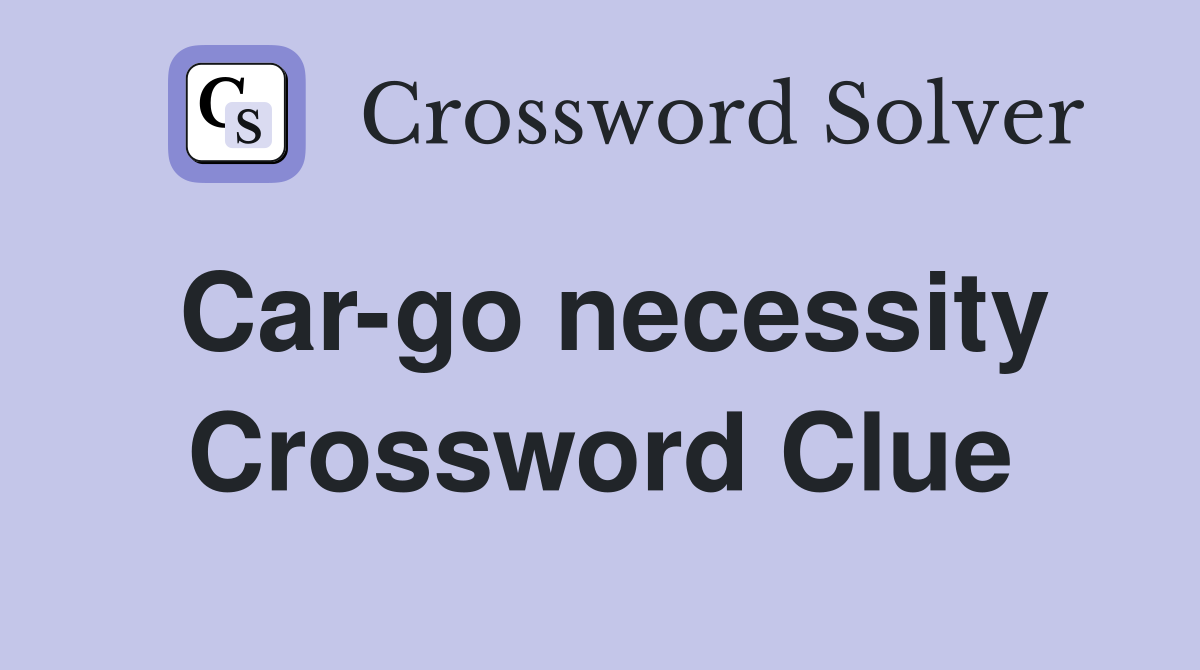 Car-go necessity Crossword Clue
