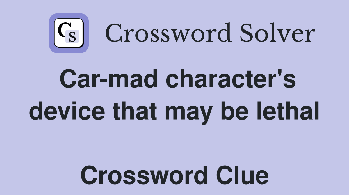 Car-mad character's device that may be lethal  Crossword Clue