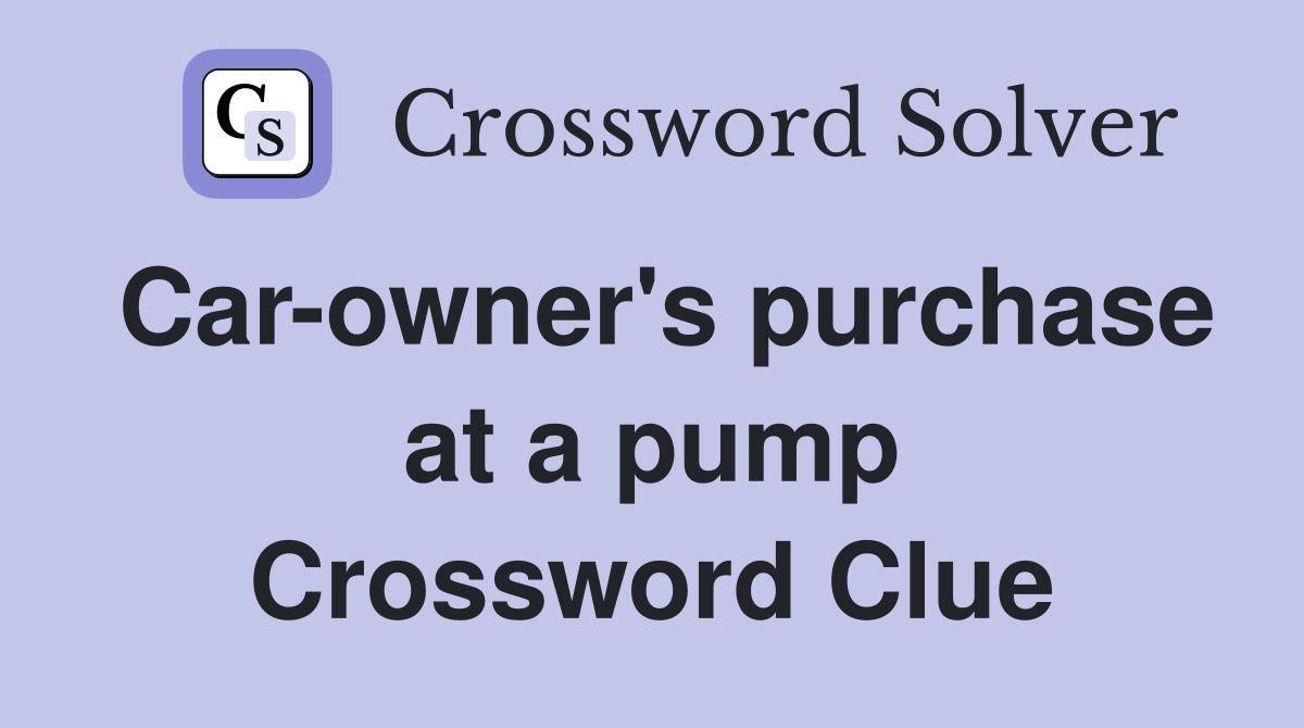 Car-owner's purchase at a pump Crossword Clue