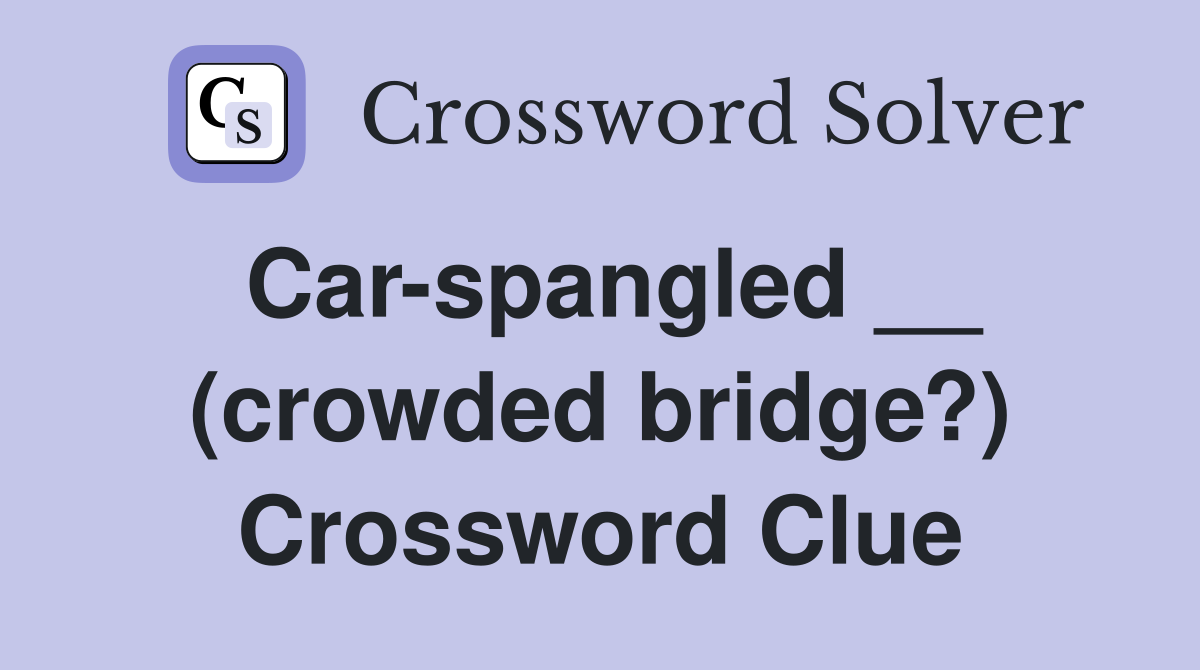 Car-spangled __ (crowded bridge?) Crossword Clue