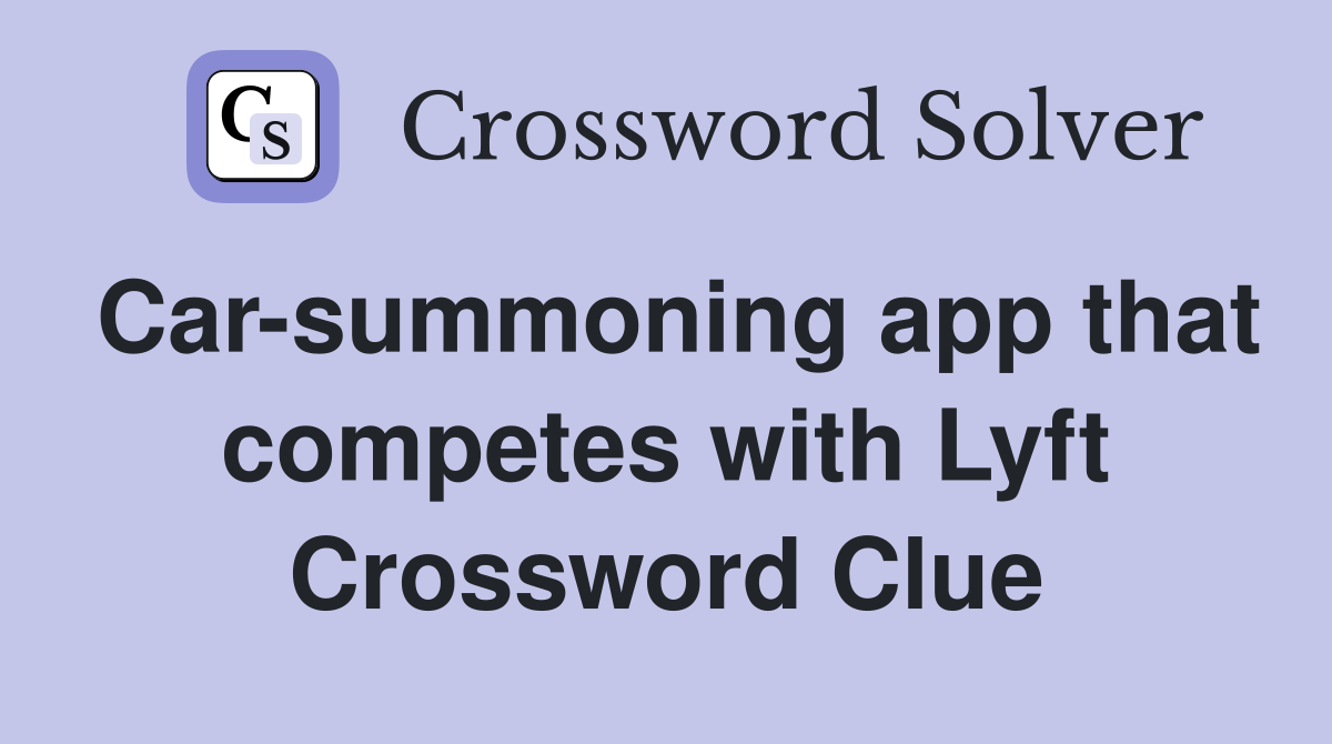 Car-summoning app that competes with Lyft Crossword Clue